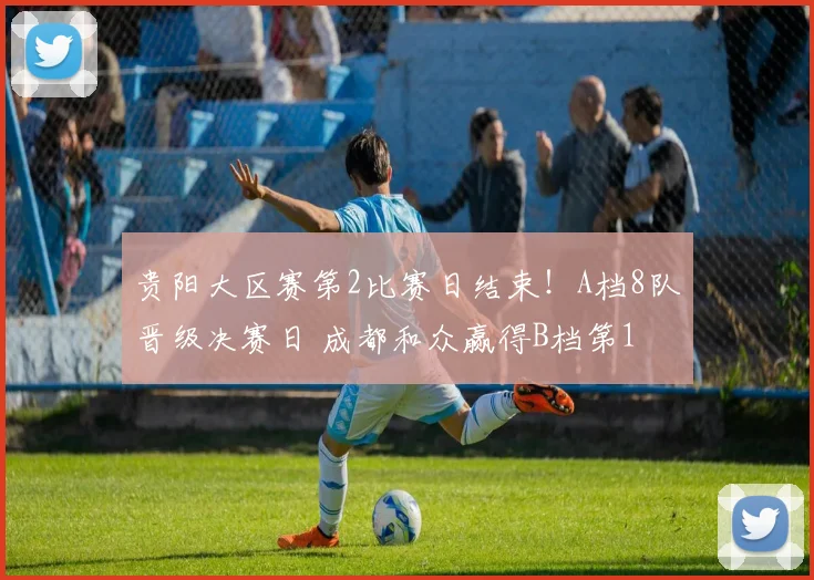 贵阳大区赛第2比赛日结束！A档8队晋级决赛日 成都和众赢得B档第1